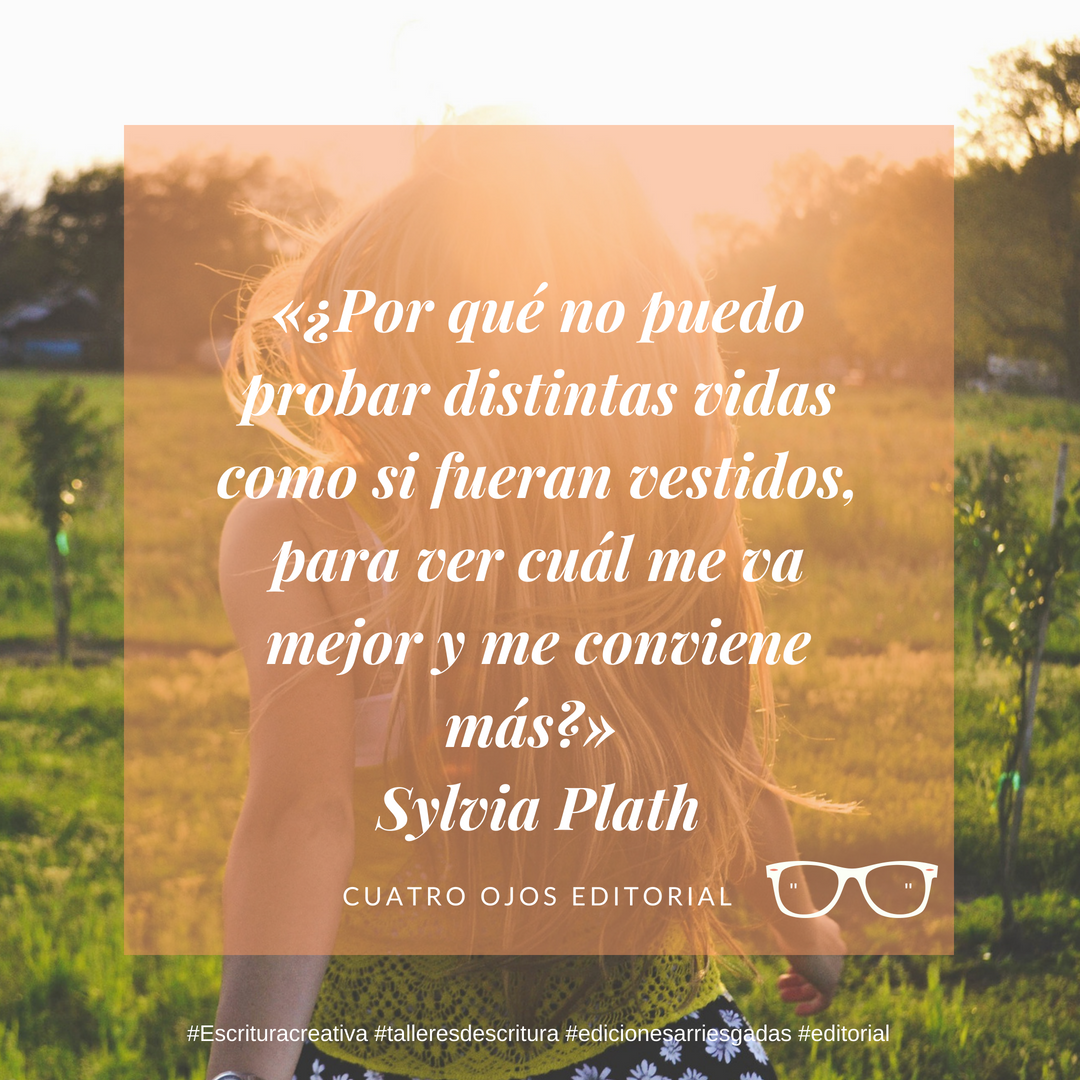«Por qué no puedo probar distintas vidas como si fueran vestidos, para ver cuál me va mejor y me conviene más_» Sylvia Plath (1)
